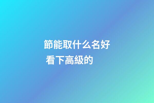節能取什么名好 看下高級的-第1張-公司起名-玄機派